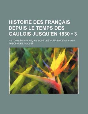 Book cover for Histoire Des Francais Depuis Le Temps Des Gaulois Jusqu'en 1830 (3); Histoire Des Francais Sous Les Bourbons 1589-1789