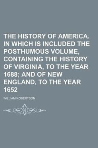 Cover of The History of America. in Which Is Included the Posthumous Volume, Containing the History of Virginia, to the Year 1688; And of New England, to the Year 1652