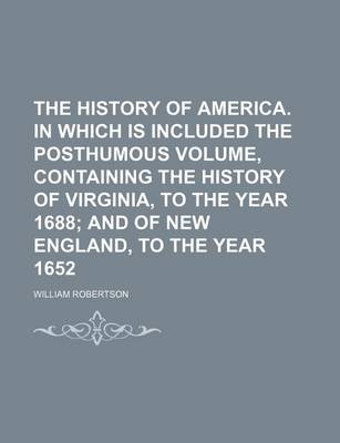 Book cover for The History of America. in Which Is Included the Posthumous Volume, Containing the History of Virginia, to the Year 1688; And of New England, to the Year 1652