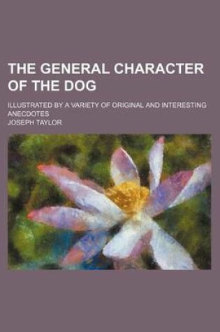 Cover of The General Character of the Dog; Illustrated by a Variety of Original and Interesting Anecdotes