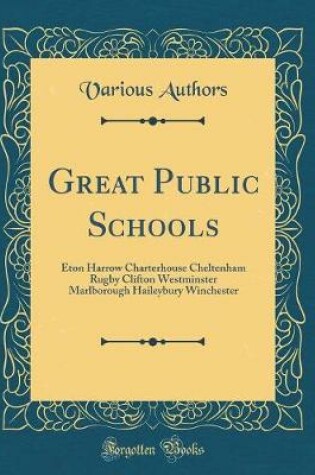 Cover of Great Public Schools: Eton Harrow Charterhouse Cheltenham Rugby Clifton Westminster Marlborough Haileybury Winchester (Classic Reprint)