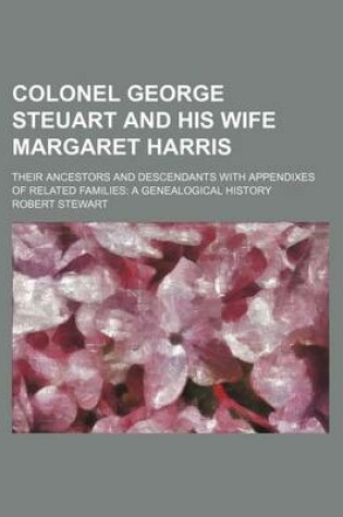 Cover of Colonel George Steuart and His Wife Margaret Harris; Their Ancestors and Descendants with Appendixes of Related Families a Genealogical History