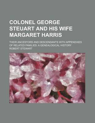 Book cover for Colonel George Steuart and His Wife Margaret Harris; Their Ancestors and Descendants with Appendixes of Related Families a Genealogical History