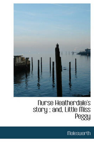 Cover of Nurse Heatherdale's Story; And, Little Miss Peggy