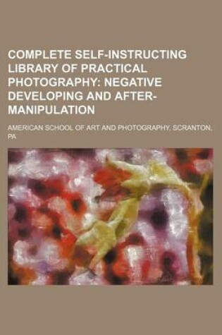 Cover of Complete Self-Instructing Library of Practical Photography; Negative Developing and After-Manipulation