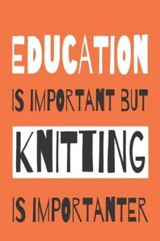 Cover of Education Is Importanat But Knitting Is Importanter - Knitting Notebook With Knitting Graph Paper For Avid Knitters