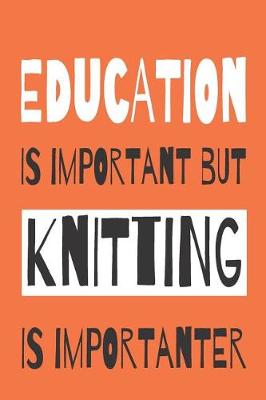 Book cover for Education Is Importanat But Knitting Is Importanter - Knitting Notebook With Knitting Graph Paper For Avid Knitters