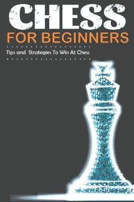 Book cover for Chess For Beginners Tips and Strategies To Win At Chess