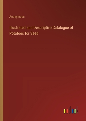 Book cover for Illustrated and Descriptive Catalogue of Potatoes for Seed