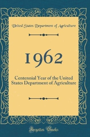 Cover of 1962: Centennial Year of the United States Department of Agriculture (Classic Reprint)