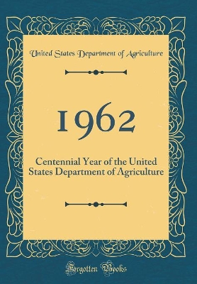 Book cover for 1962: Centennial Year of the United States Department of Agriculture (Classic Reprint)