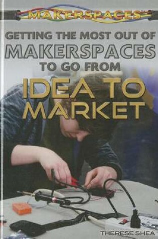 Cover of Getting the Most Out of Makerspaces to Go from Idea to Market