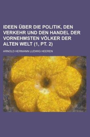 Cover of Ideen Uber Die Politik, Den Verkehr Und Den Handel Der Vornehmsten Volker Der Alten Welt (1, PT. 2)