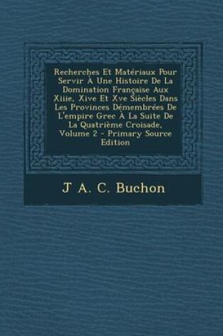 Cover of Recherches Et Materiaux Pour Servir a Une Histoire de La Domination Francaise Aux Xiiie, Xive Et Xve Siecles Dans Les Provinces Demembrees de L'Empire Grec a la Suite de La Quatrieme Croisade, Volume 2