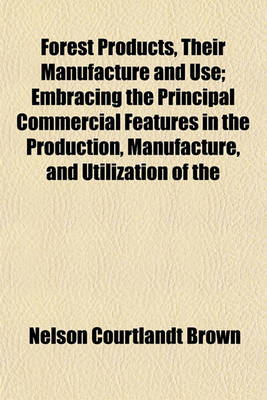 Book cover for Forest Products, Their Manufacture and Use; Embracing the Principal Commercial Features in the Production, Manufacture, and Utilization of the