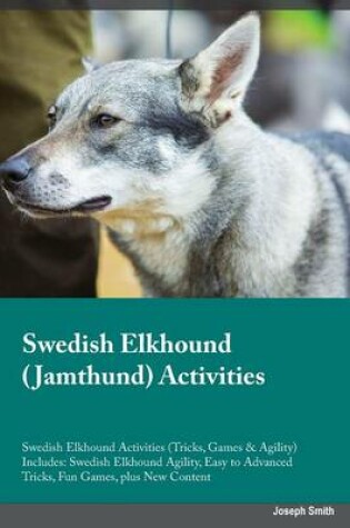 Cover of Swedish Elkhound Jamthund Activities Swedish Elkhound Activities (Tricks, Games & Agility) Includes