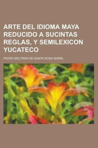 Cover of Arte del Idioma Maya Reducido a Sucintas Reglas, y Semilexicon Yucateco