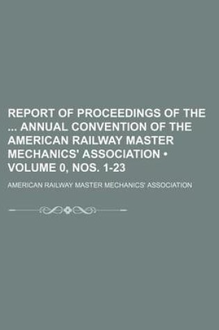 Cover of Report of Proceedings of the Annual Convention of the American Railway Master Mechanics' Association (Volume 0, Nos. 1-23)