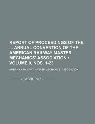 Book cover for Report of Proceedings of the Annual Convention of the American Railway Master Mechanics' Association (Volume 0, Nos. 1-23)