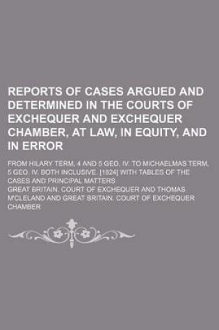 Cover of Reports of Cases Argued and Determined in the Courts of Exchequer and Exchequer Chamber, at Law, in Equity, and in Error; From Hilary Term, 4 and 5 Geo. IV. to Michaelmas Term, 5 Geo. IV. Both Inclusive. [1824] with Tables of the Cases and Principal Matter