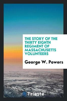 Book cover for The Story of the Thirty Eighth Regiment of Massachusetts Volunteers. by George W. Powers