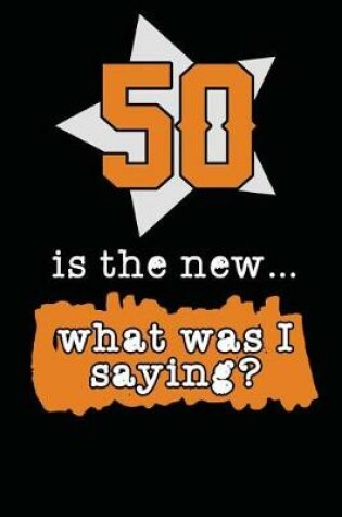 Cover of 50 Is the New... What Was I Saying?