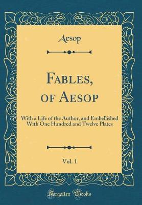 Book cover for Fables, of Aesop, Vol. 1: With a Life of the Author, and Embellished With One Hundred and Twelve Plates (Classic Reprint)