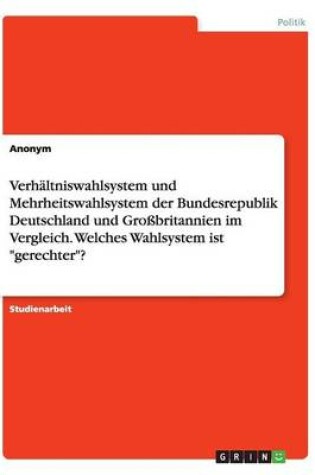 Cover of Verhaltniswahlsystem und Mehrheitswahlsystem der Bundesrepublik Deutschland und Grossbritannien im Vergleich. Welches Wahlsystem ist gerechter?