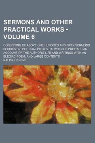 Cover of Sermons and Other Practical Works (Volume 6); Consisting of Above One Hundred and Fifty Sermons Besides His Poetical Pieces. to Which Is Prefixed an Account of the Author's Life and Writings with an Elegiac Poem, and Large Contents