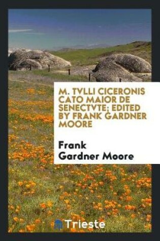 Cover of M. Tvlli Ciceronis Cato Maior de Senectvte; Edited by Frank Gardner Moore