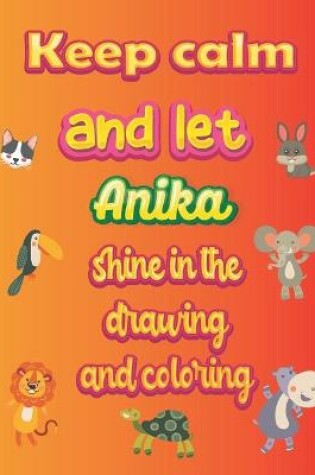 Cover of keep calm and let Anika shine in the drawing and coloring