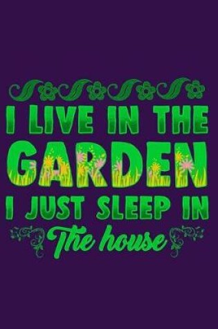 Cover of I Live in the Garden I Just Sleep in the House