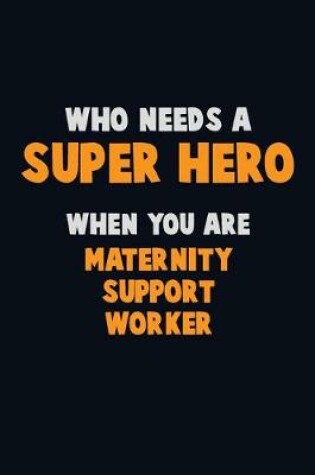 Cover of Who Need A SUPER HERO, When You Are Maternity Support Worker