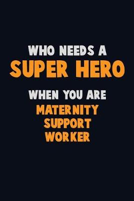 Book cover for Who Need A SUPER HERO, When You Are Maternity Support Worker