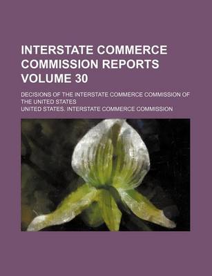 Book cover for Interstate Commerce Commission Reports Volume 30; Decisions of the Interstate Commerce Commission of the United States