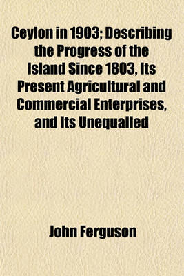 Book cover for Ceylon in 1903; Describing the Progress of the Island Since 1803, Its Present Agricultural and Commercial Enterprises, and Its Unequalled