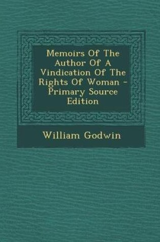 Cover of Memoirs of the Author of a Vindication of the Rights of Woman - Primary Source Edition