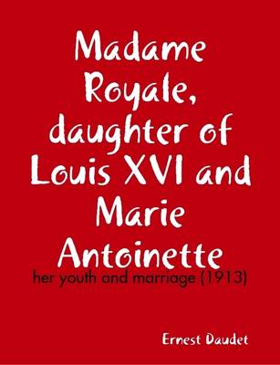 Book cover for Madame Royale, Daughter of Louis XVI and Marie Antoinette: Her Youth and Marriage (1913)