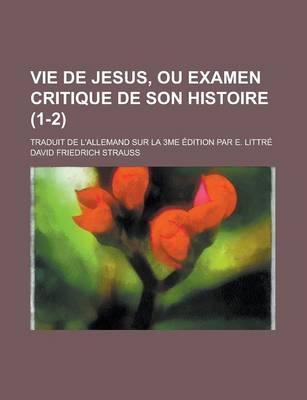 Book cover for Vie de Jesus, Ou Examen Critique de Son Histoire; Traduit de L'Allemand Sur La 3me Edition Par E. Littre (1-2)