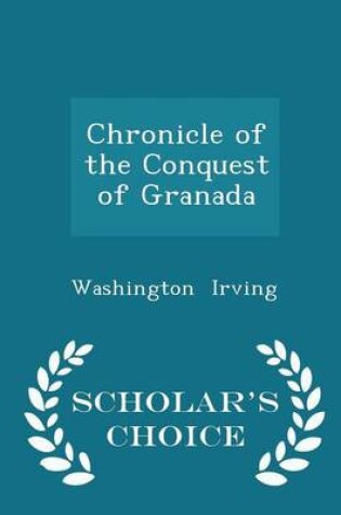 Cover of Chronicle of the Conquest of Granada - Scholar's Choice Edition