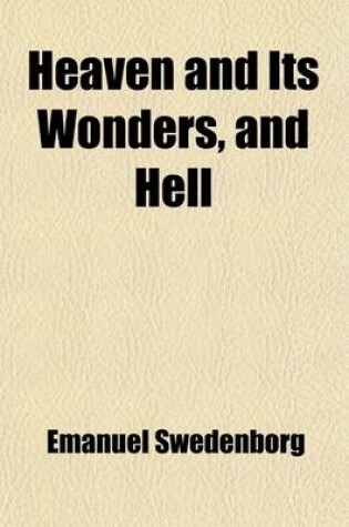 Cover of Heaven and Its Wonders, and Hell; From Things Heard and Seen. Originally Published in Latin at London, A.D.1758