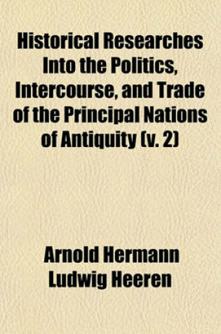 Cover of Historical Researches Into the Politics, Intercourse, and Trade of the Principal Nations of Antiquity (Volume 2); Babylonians, Phoenicians, Scythians