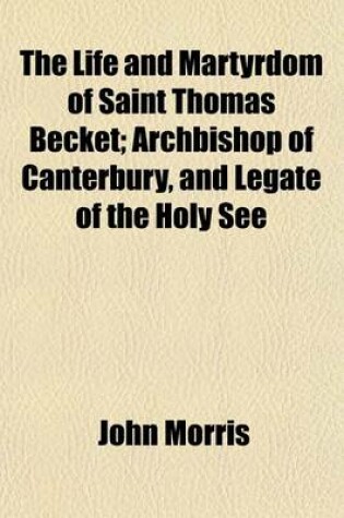 Cover of The Life and Martyrdom of Saint Thomas Becket; Archbishop of Canterbury, and Legate of the Holy See