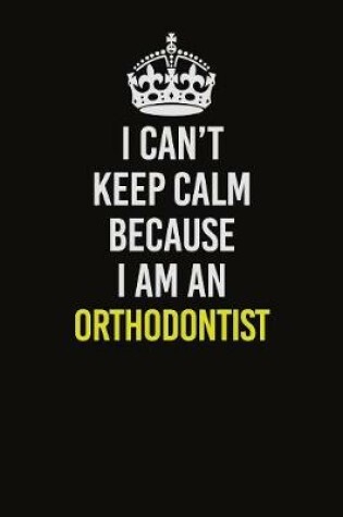 Cover of I Can't Keep Calm Because I Am An Orthodontist