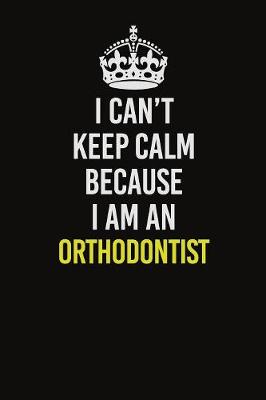 Book cover for I Can't Keep Calm Because I Am An Orthodontist