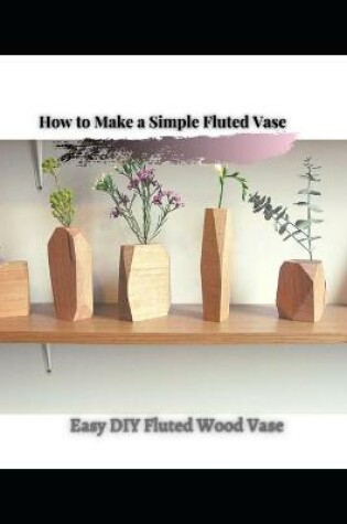 Cover of Easy DIY Fluted Wood Vase