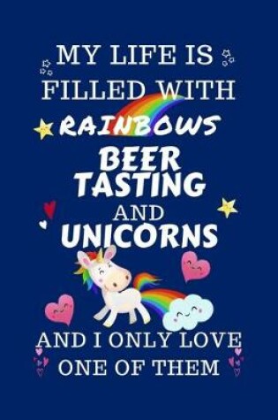 Cover of My Life Is Filled With Rainbows Beer Tasting And Unicorns And I Only Love One Of Them