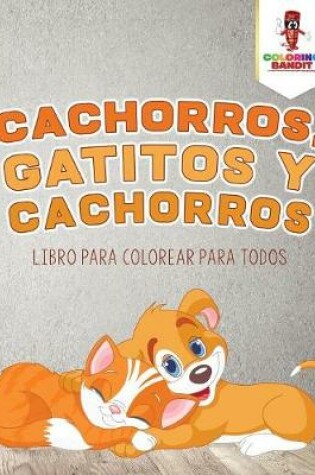 Cover of Cachorros, Gatitos Y Cachorros