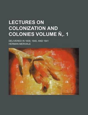 Book cover for Lectures on Colonization and Colonies Volume N . 1; Delivered in 1839, 1840, and 1841