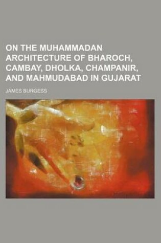 Cover of On the Muhammadan Architecture of Bharoch, Cambay, Dholka, Champanir, and Mahmudabad in Gujarat